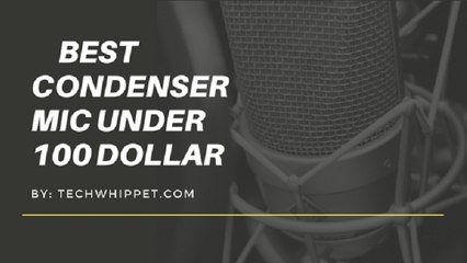 The Best Condenser Mic Under 100 Dollars
