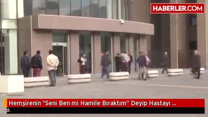 Hemşirenin "Seni Ben mi Hamile Bıraktım" Deyip Hastayı Azarladığı Kavga Mahkemede Bitti