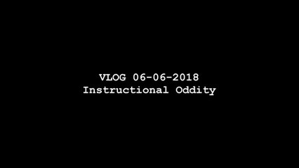 VLOG 06-06-2018 - Instructional Oddity