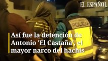 Así fue la detención de Antonio 'El Castaña', el mayor narco del hachís de Europa