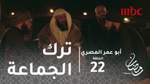 أبو عمر المصري - الحلقة 22 - فخر يطلب من الشيخ ترك الجماعة وأبوعبيدة يهاجمه بشدة