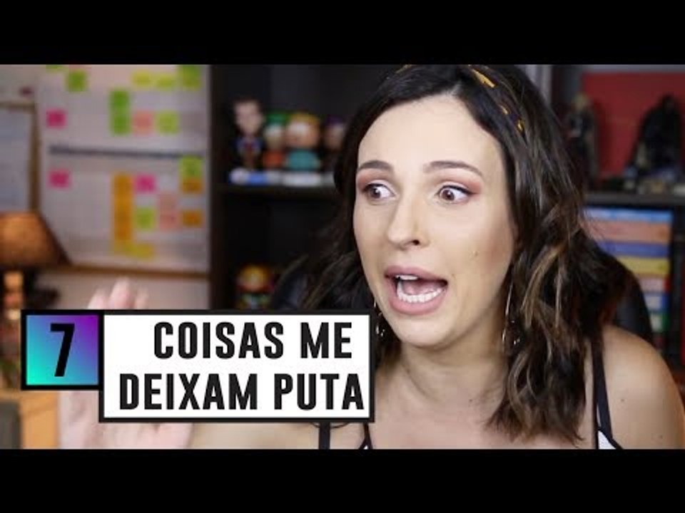7 COISAS que ME DEIXAM PUT* da VIDA!