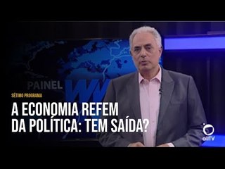 allTV - Painel WW 07 - A ECONOMIA REFÉM DA POLÍTICA: TEM SAÍDA?