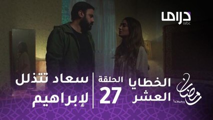 مسلسل الخطايا العشر - حلقة 27 - سعاد تتذلل لإبراهيم طالبة السماح