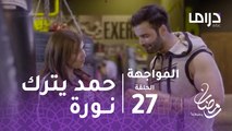 المواجهة - الحلقة 27 -  حمد يترك نورة من أجل العودة لحبيبته السابقة نوف