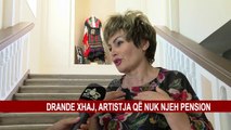 DRANDE XHAJ, ARTISTJA QË NUK NJEH PENSION