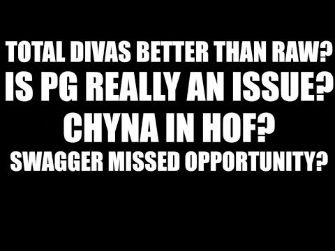 Is PG REALLY an Issue? Chyna in Hall of Fame? Total Divas Better than Raw?!