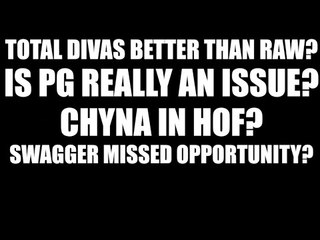 Is PG REALLY an Issue? Chyna in Hall of Fame? Total Divas Better than Raw?!