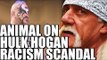 Animal Shoots on Hulk Hogan Racism Scandal!