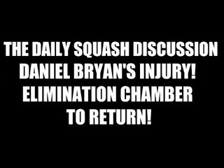 Daniel Bryan's Injury, Elimination Chamber To Return! Daily Squash 397