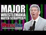 HUGE WrestleMania 34 Match SCRAPPED By WWE?! | WrestleTalk News Dec. 2017