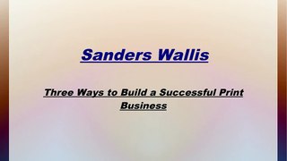 Sanders Wallis-Three Ways to Build a Successful Print Business