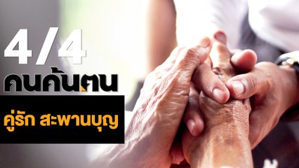 คนค้นฅน : คู่รัก สะพานบุญ ช่วงที่ 4/4 (5 มิ.ย.61)