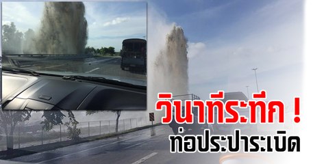 วินาทีระทึก ! ท่อประปาระเบิดข้างมอเตอร์เวย์