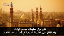 شاهد في دقيقة.. حقيقة رفع الآذان على الطريقة الشيعية في أحد مساجد القاهرة
