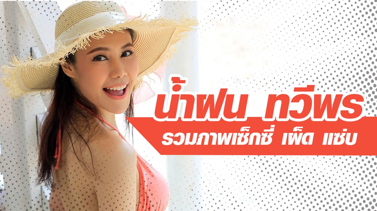 น้ำฝน ทวีพร รวมภาพเซ็กซี่ เผ็ด แซ่บ
