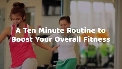 A Ten Minute Routine to Boost Your Overall Fitness