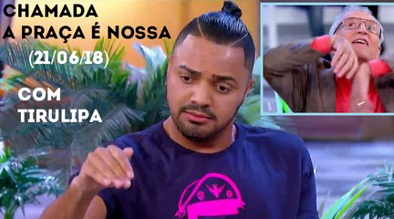 Chamada A Praça é Nossa (21/06/18) (Com Tirulipa) | SBT 2018
