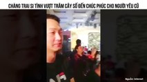 CHÀNG TRAI SI TÌNH VƯỢT TRĂM CÂY SỐ ĐẾN CHÚC PHÚC CHO NGƯỜI YÊU CŨ