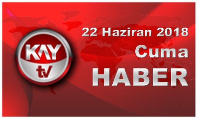 22 Haziran 2018 Kay Tv Haber