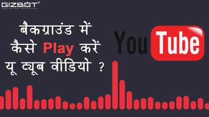बैकग्राउंड में कैसे Play करें यू ट्यूब वीडियो ? - HINDI GIZBOT