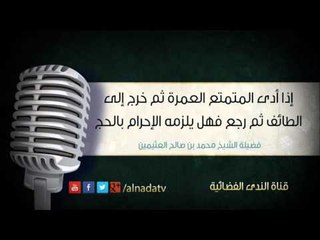 إذا أدى المتمتع العمرة ثم خرج إلى الطائف ثم رجع فهل يلزمه الإحرام بالحج | الشيخ محمد صالح العثيمين