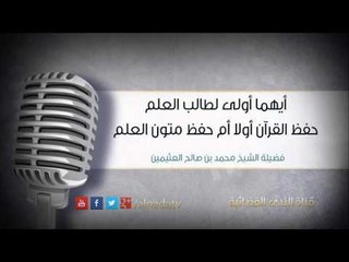 أيهما أولى لطالب العلم حفظ القرآن أولا أم حفظ متون العلم | الشيخ محمد صالح العثيمين
