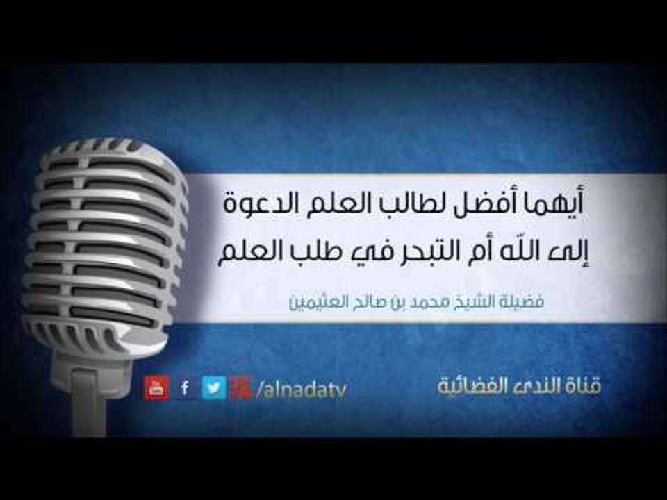 أيهما أفضل لطالب العلم الدعوة إلى الله أم التبحر في طلب العلم | الشيخ محمد صالح العثيمين