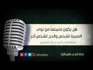 هل يكون متمتعاً من نوى العمرة لشخص والحج لشخص آخر | الشيخ محمد صالح العثيمين