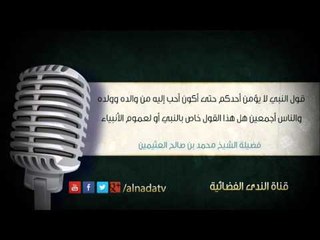 قول النبي لا يؤمن أحدكم حتى أكون أحب إليه من والده وولده والناس أجمعين هل هذا القول خاص بالنبي أو لع