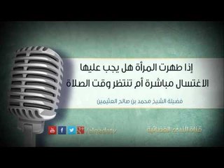 إذا طهرت المرأة هل يجب عليها الاغتسال مباشرة أم تنتظر وقت الصلاة
