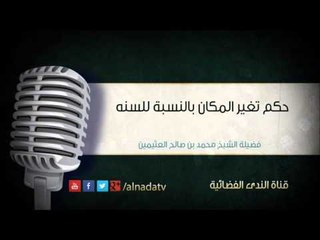 حكم تغيير المكان بالنسبة للسنة – محمد بن عثيمين