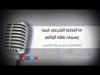 ما الضابط الشرعي فيما يسمى بفقه الواقع | فضيلة الشيخ محمد بن صالح العثيمين