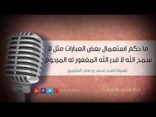 ما حكم استعمال بعض العبارات مثل لا سمح الله لا قدر الله المغفور له المرحوم