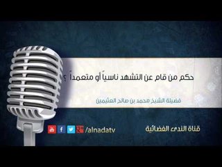 حكم من قام عن التشهد ناسياً أو متعمداً – بن عثيمين | الشيخ محمد بن صالح العثيمين