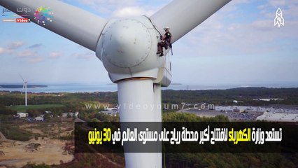 شاهد في دقيقة.. الكهرباء تستعد لافتتاح أكبر محطة رياح في العالم