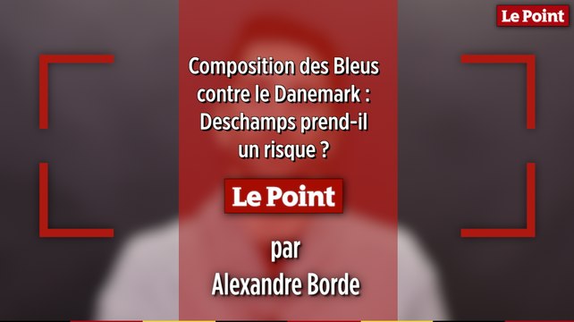 Composition des Bleus contre le Danemark : Deschamps prend-il un risque ? Par Alexandre Borde