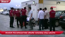 Atatürk Havalimanı’nda alkollü vatandaş olay çıkarttı