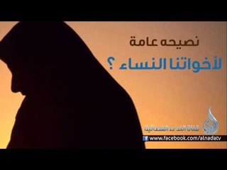 نصيحه عامة لأخواتنا النساء ؟