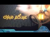 عيدكم مبارك | تهنئة الشيخ أبو بسطام محمد مصطفي  للأمة الإسلامية بعيد الفطر المبارك