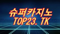 카지노싸이트게임〔〇∥（ TOP23.TK ）∥〇〕슈퍼카지노