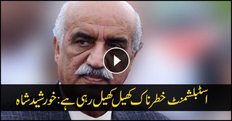 Establishment playing precarious game, says Khursheed Shah
