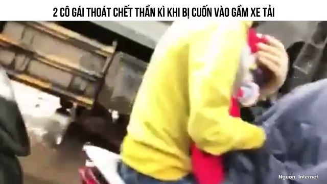 2 CÔ GÁI THOÁT CHẾT THẦN KÌ KHI BỊ CUỐN VÀO GẦM XE TẢI