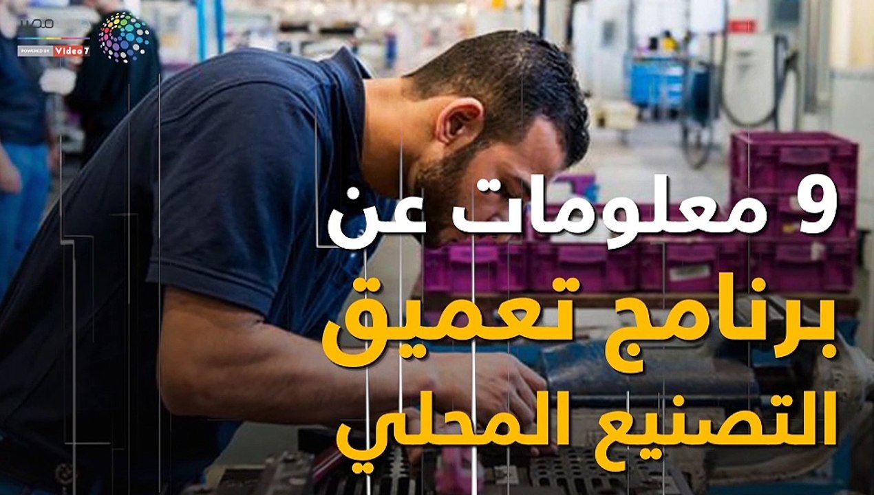 شاهد في دقيقة.. 9 معلومات عن برنامج تعميق التصنيع المحلي