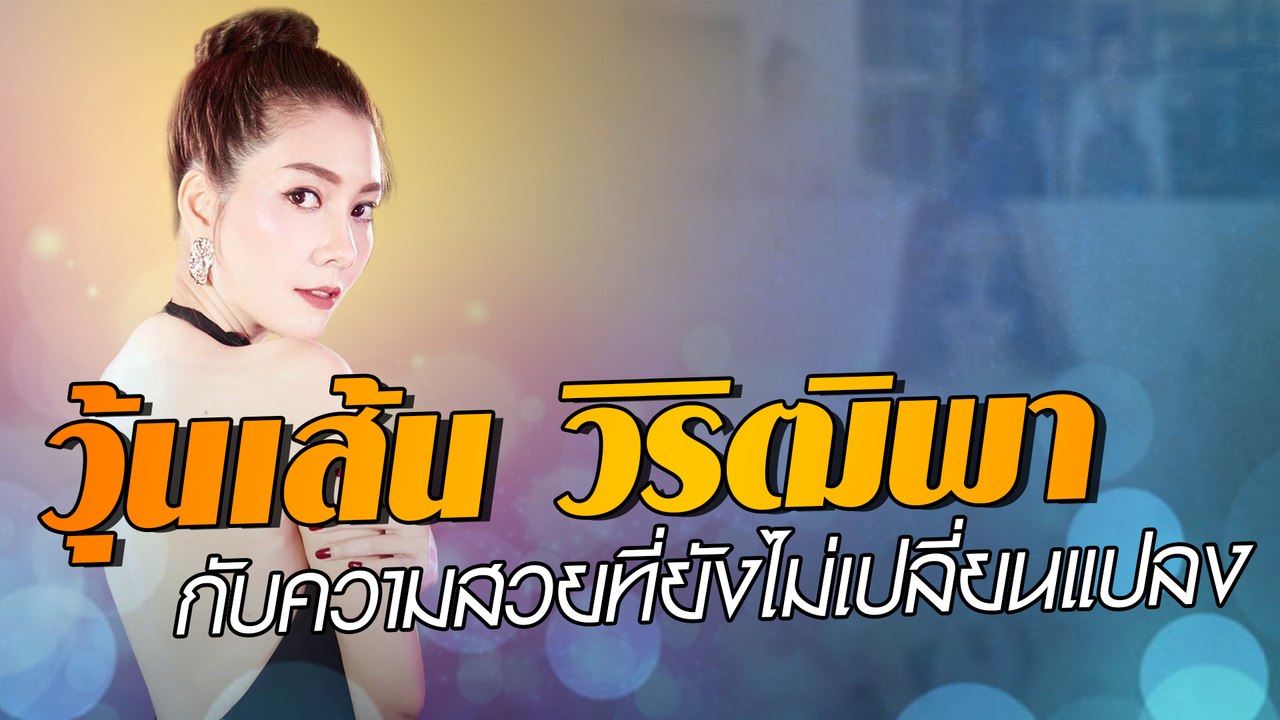 วุ้นเส้น วิริฒิพา กับความสวยที่ยังไม่เปลี่ยนแปลง