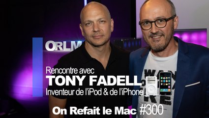 ORLM-300 :  Rencontre exclusive avec Tony Fadell, l'inventeur de l'iPod et de l'iPhone.
