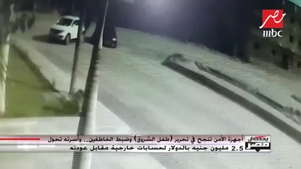لحظة رجوع طفل الشروق المخطوف الي أهله .. أسرته تحول 2.5 مليون جنيه بالدولار لحسابات خارجية