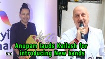 Anupam Kher lauds Kailash Kher for introducing New bands