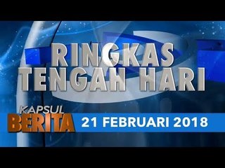 KAPSUL BERITA EDISI TENGAH HARI 21 FEB. 2018