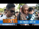 Kapsul berita 22 Mac 2018: Drama air mata